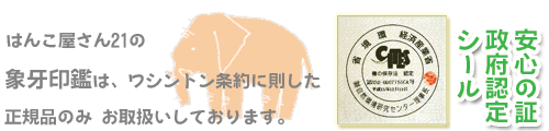 はんこ屋さん21の象牙印鑑は、ワシントン条約に則した正規品のみ お取り扱いしております。